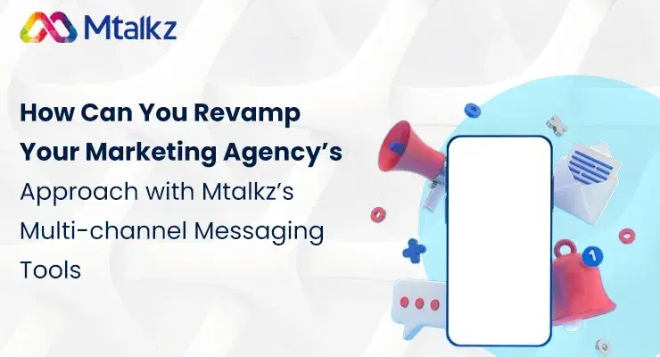 How Can You Revamp Your Marketing Agency’s Approach with Mtalkz’s Multi-channel Messaging Tools